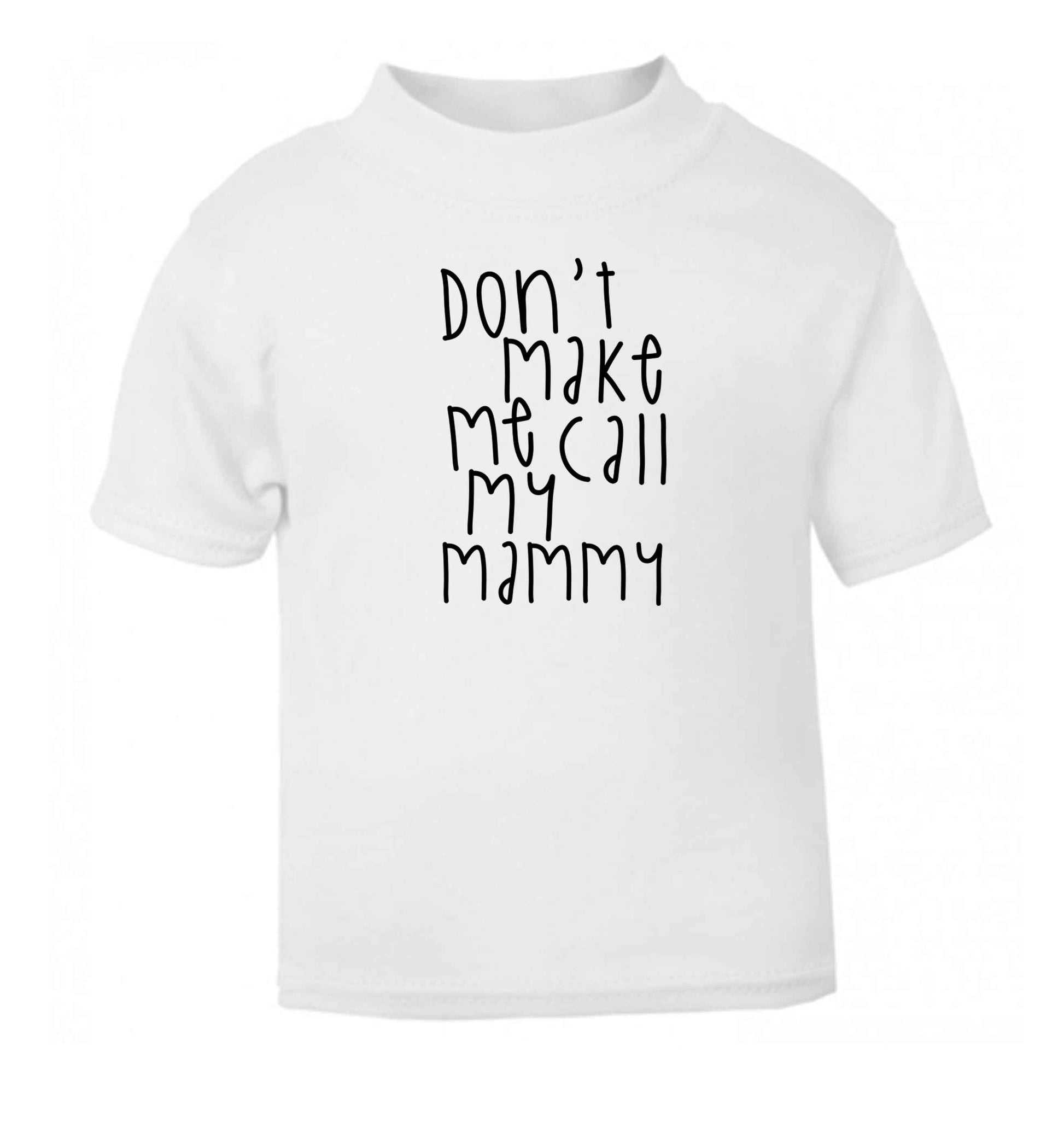 Don't make me call my mammy white baby toddler Tshirt 2 Years