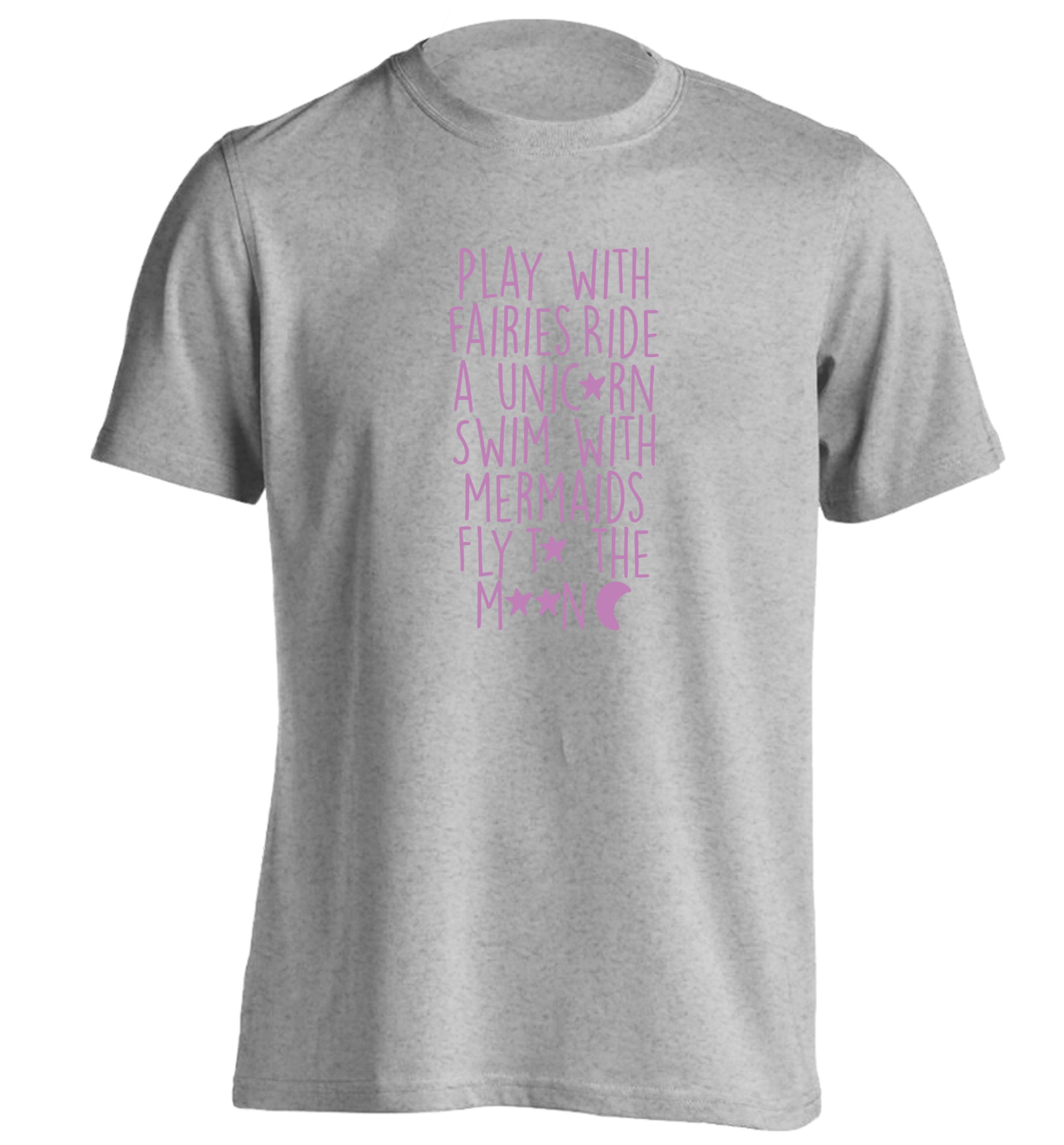 Play with fairies ride a unicorn swim with mermaids fly to the moon adults unisex grey Tshirt 2XL