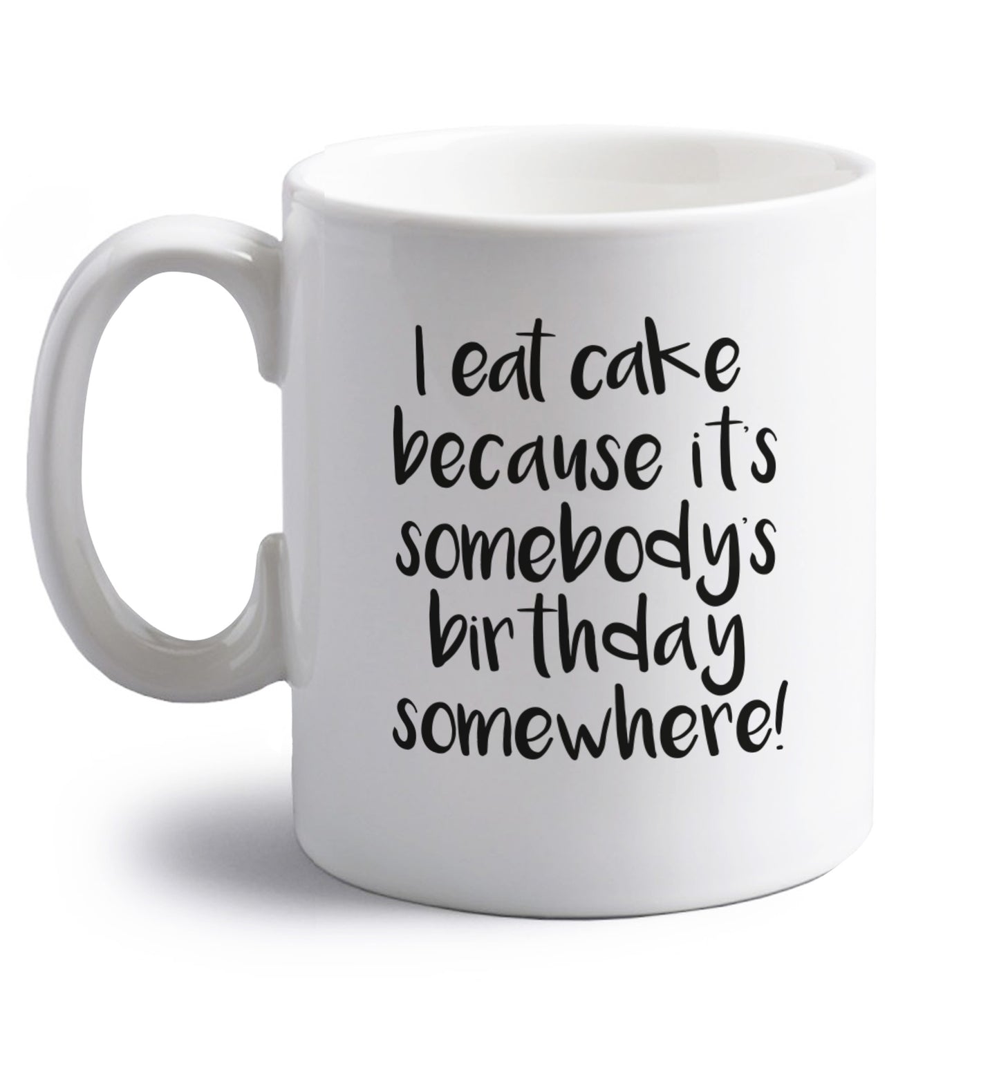 I eat cake because it's somebody's birthday somewhere! right handed white ceramic mug 