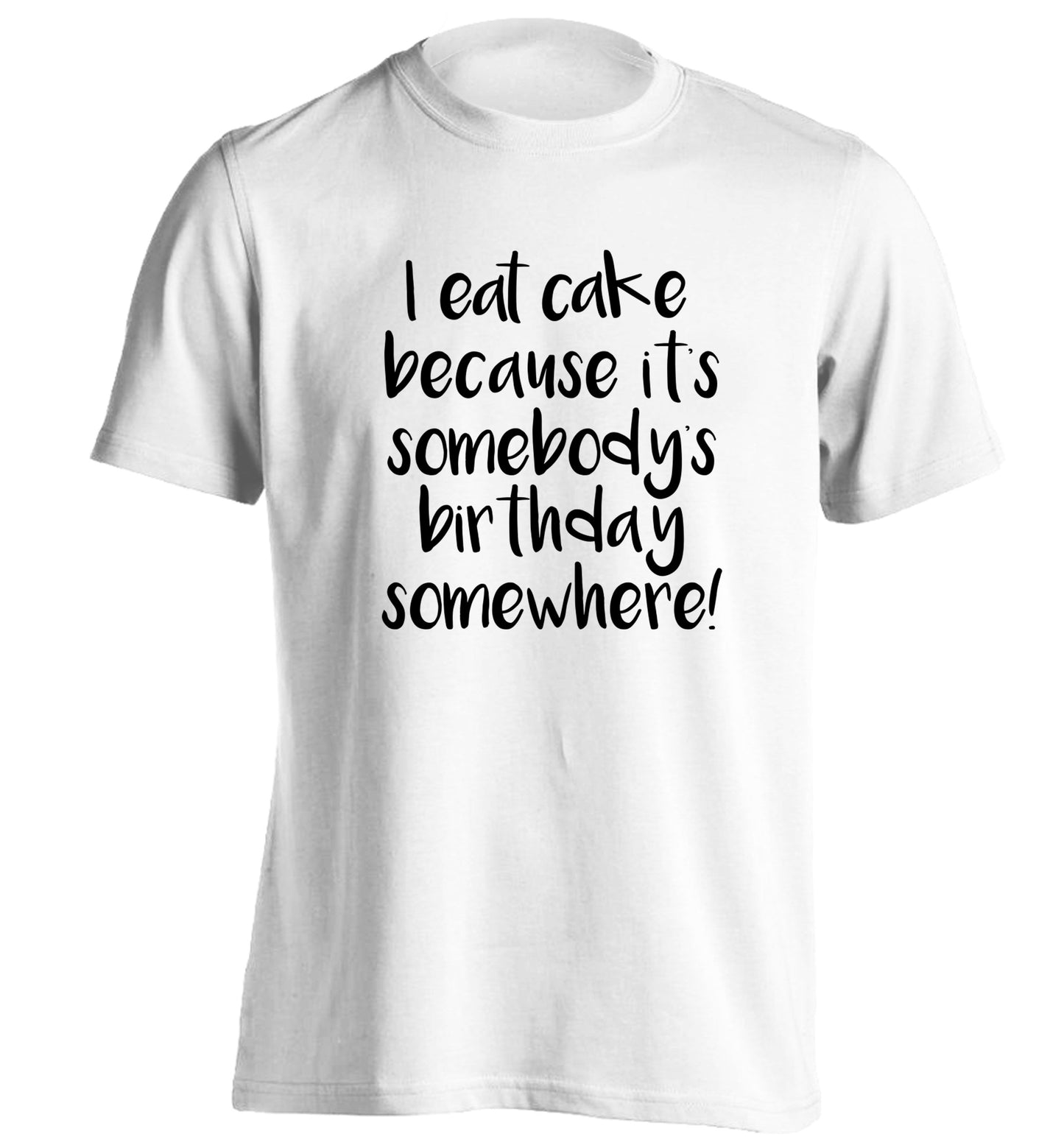 I eat cake because it's somebody's birthday somewhere! adults unisex white Tshirt 2XL
