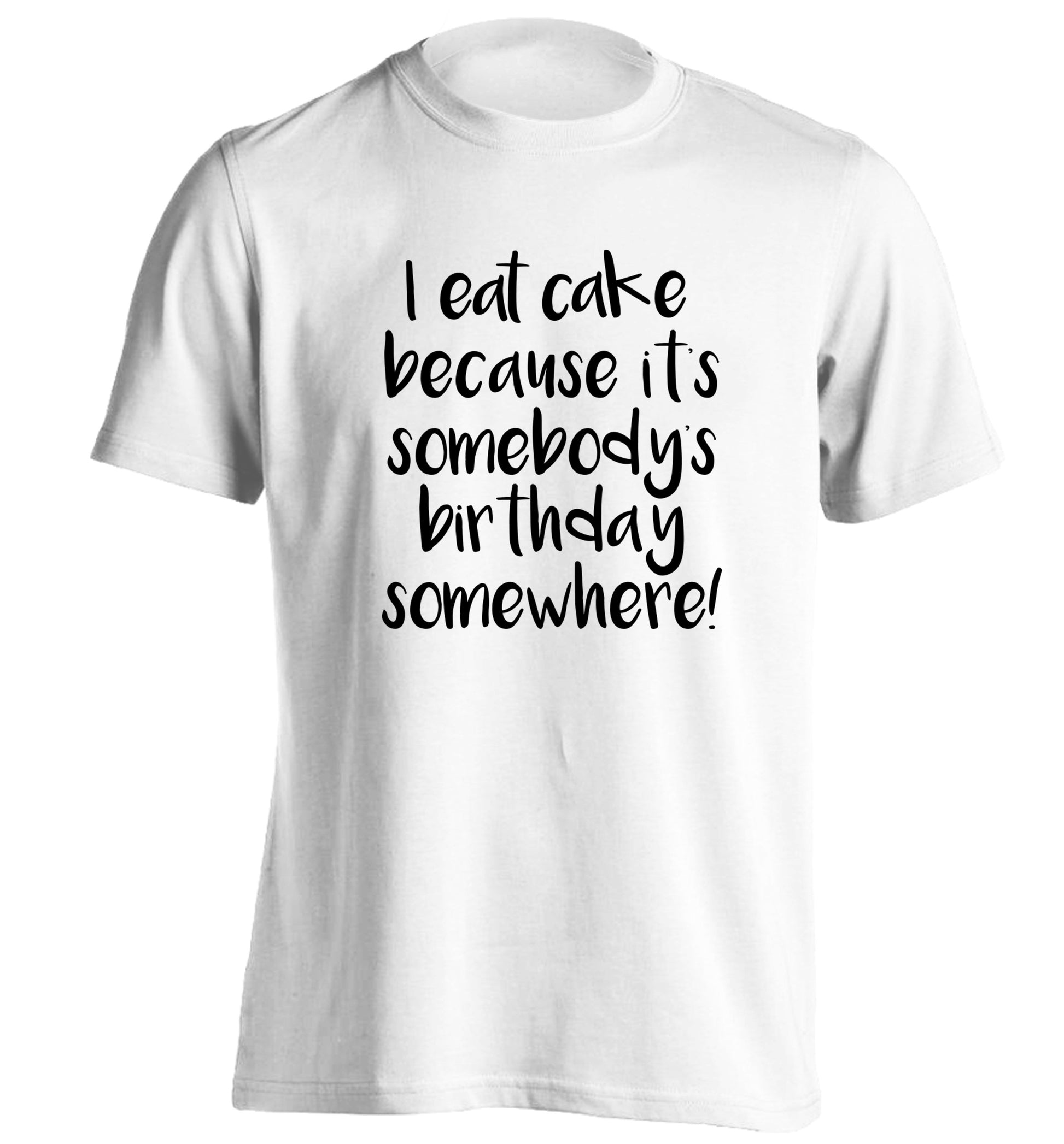I eat cake because it's somebody's birthday somewhere! adults unisex white Tshirt 2XL