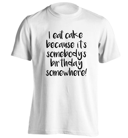 I eat cake because it's somebody's birthday somewhere! adults unisex white Tshirt 2XL