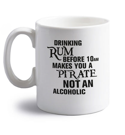 Drinking rum before 10AM makes you a pirate not an alcoholic right handed white ceramic mug