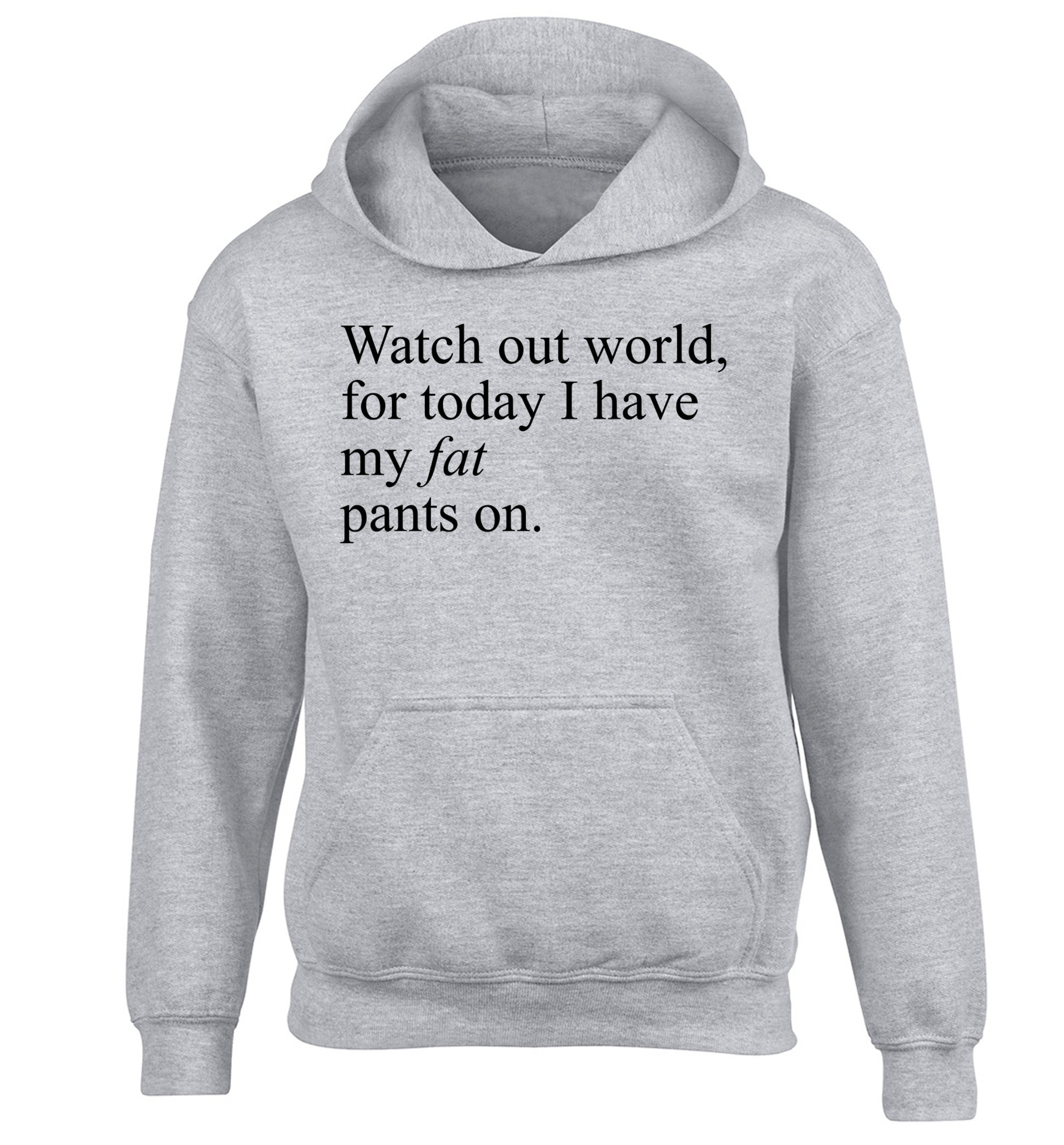 Watch out world, for today I have my fat pants on children's grey hoodie 12-14 Years