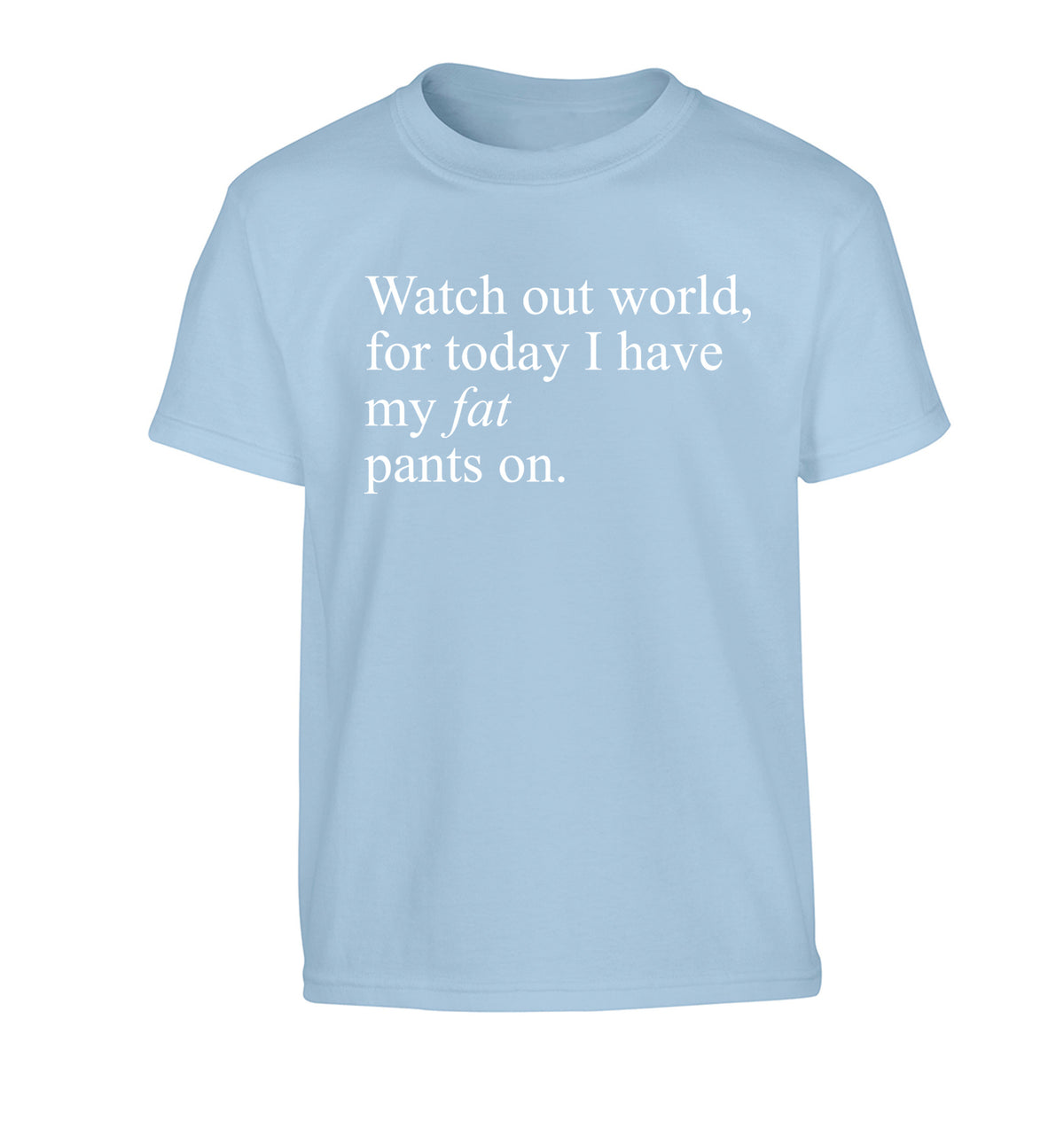 Watch out world, for today I have my fat pants on Children's light blue Tshirt 12-14 Years
