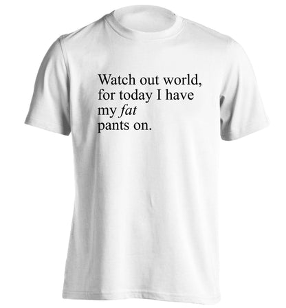 Watch out world, for today I have my fat pants on adults unisex white Tshirt 2XL