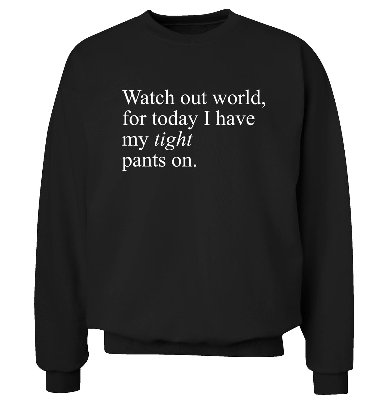 Watch out world, for today I have my tight pants on Adult's unisex black Sweater 2XL