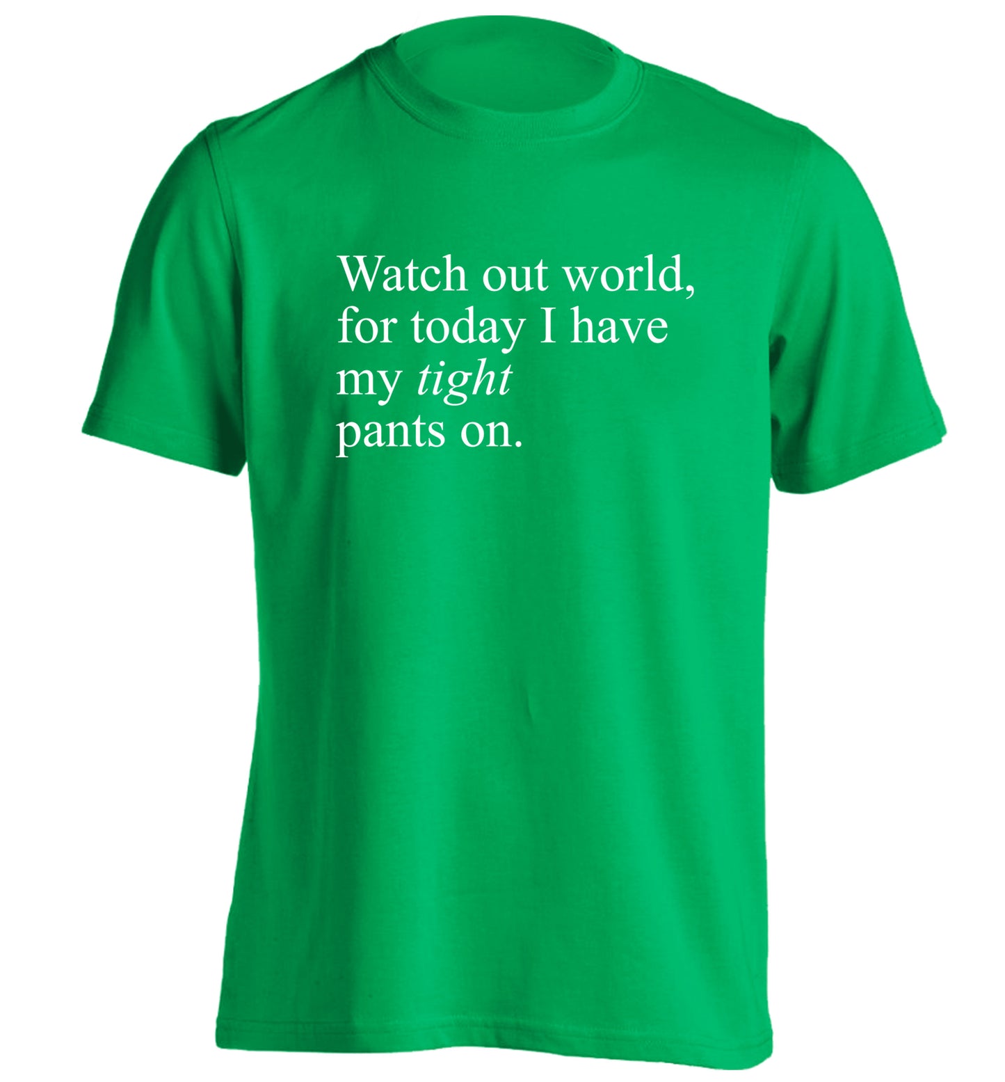 Watch out world, for today I have my tight pants on adults unisex green Tshirt 2XL