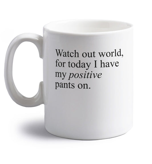 Watch out world, for today I have my positive pants on right handed white ceramic mug 