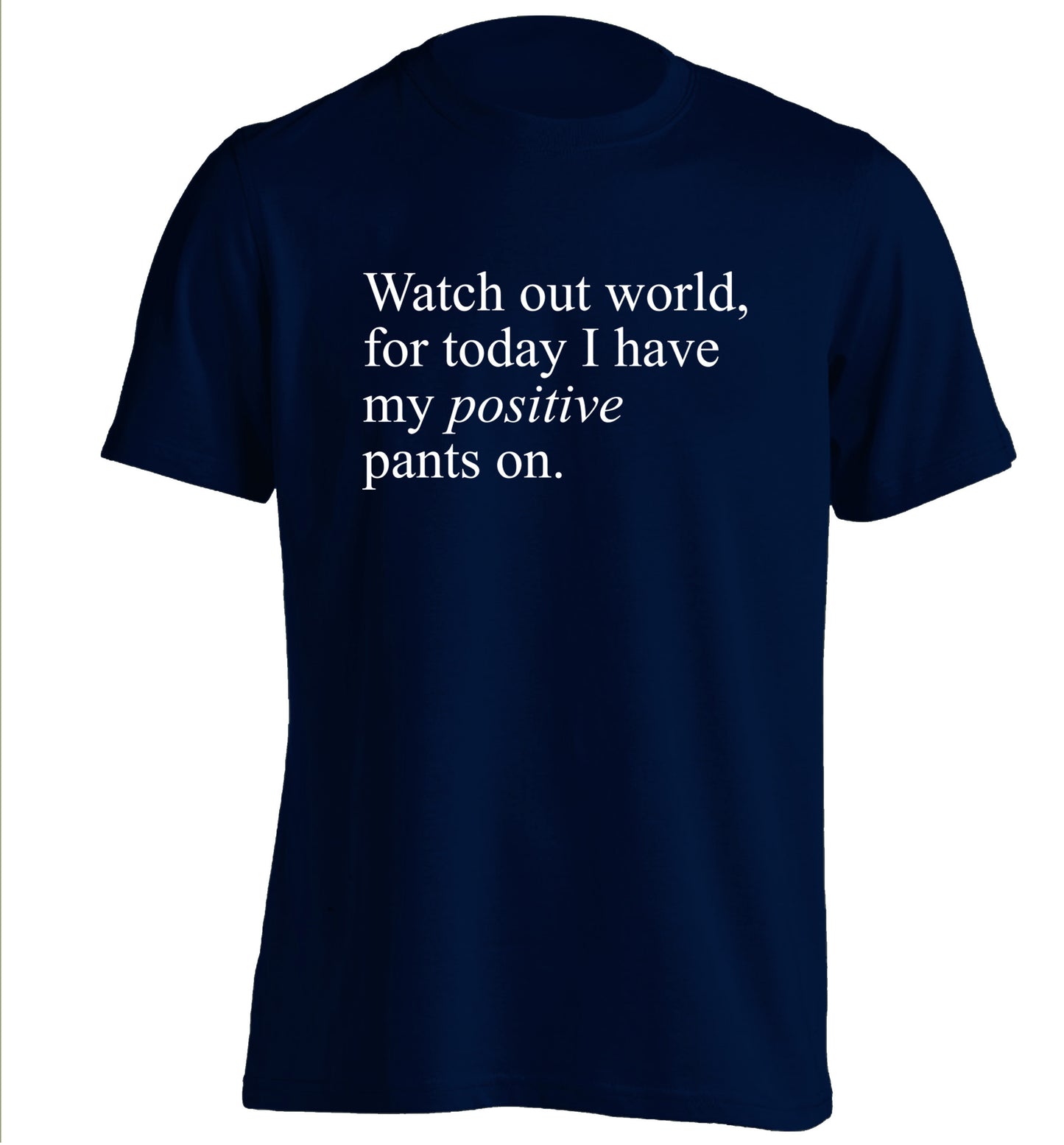 Watch out world, for today I have my positive pants on adults unisex navy Tshirt 2XL