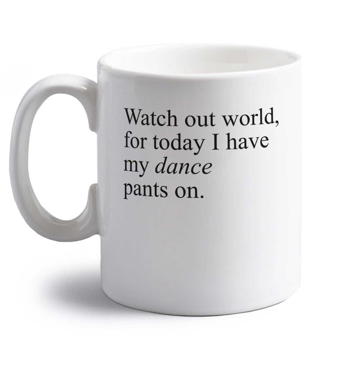 Watch out world, for today I have my dance pants on right handed white ceramic mug 