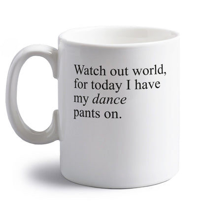 Watch out world, for today I have my dance pants on right handed white ceramic mug 
