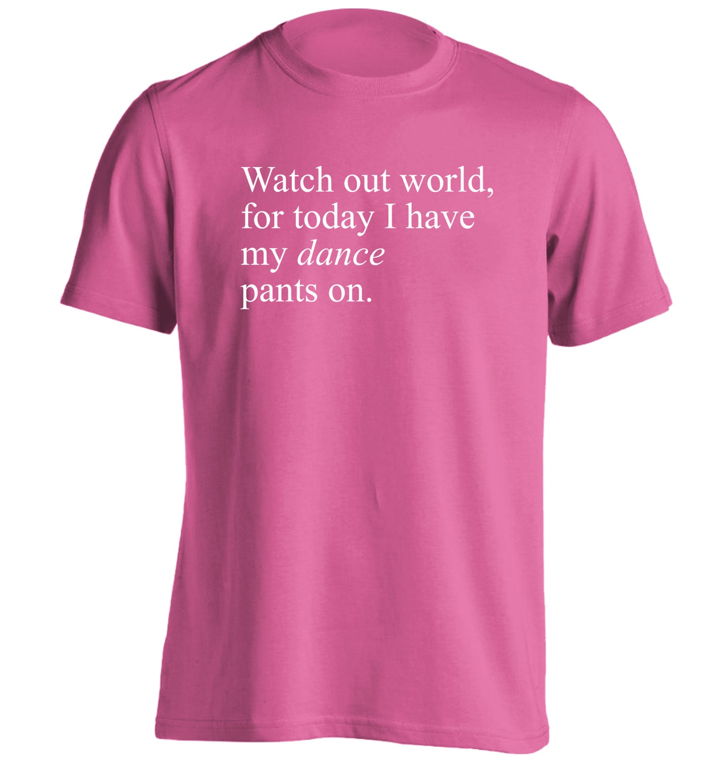 Watch out world, for today I have my dance pants on adults unisex pink Tshirt 2XL