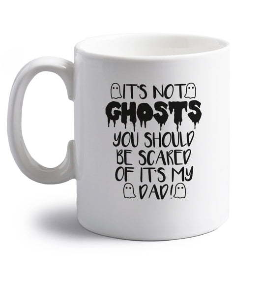 It's not ghosts you should be scared of it's my dad! right handed white ceramic mug 