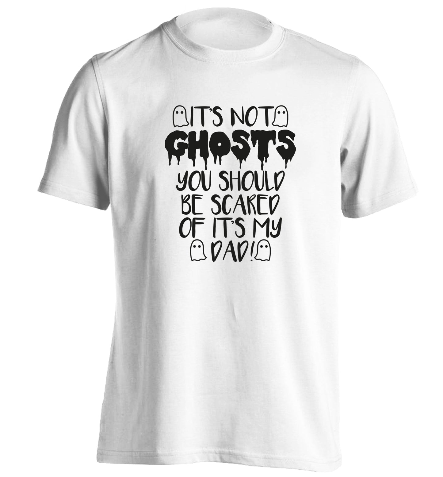 It's not ghosts you should be scared of it's my dad! adults unisex white Tshirt 2XL