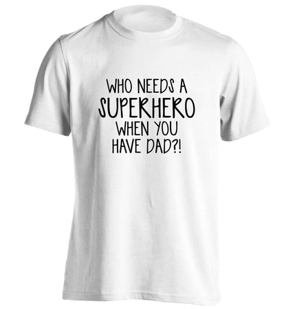 Who needs a superhero when you have dad! adults unisex white Tshirt 2XL