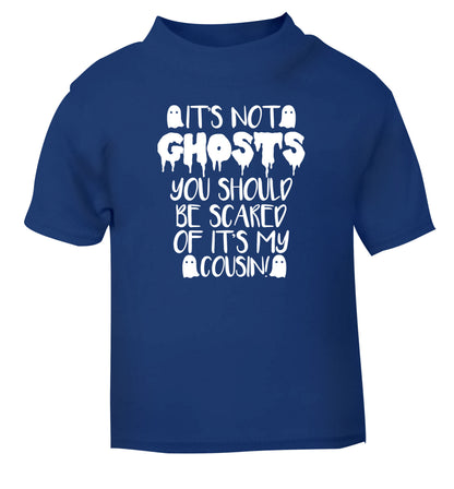 It's not ghosts you should be scared of it's my cousin! blue Baby Toddler Tshirt 2 Years