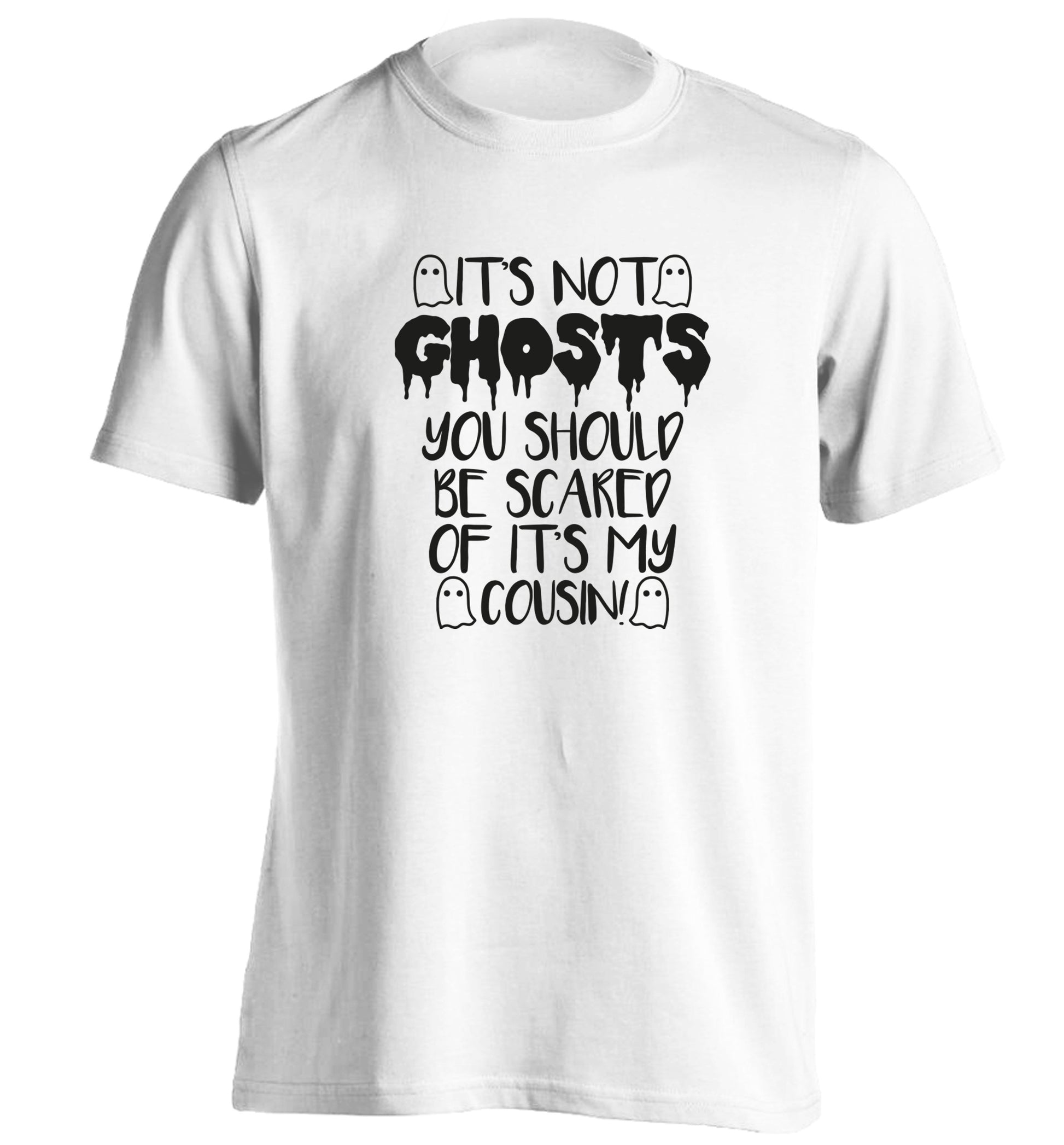 It's not ghosts you should be scared of it's my cousin! adults unisex white Tshirt 2XL