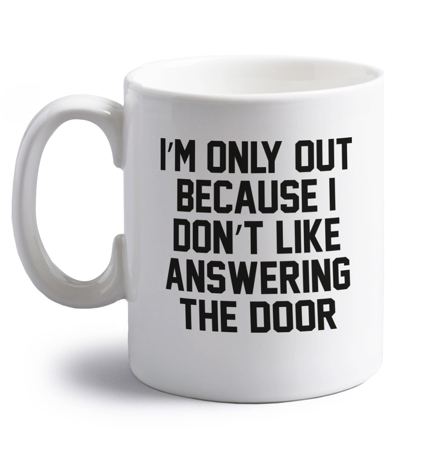 I'm only out because I don't like answering the door right handed white ceramic mug 