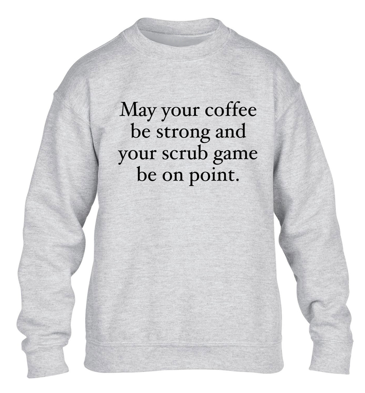 May your caffeine be strong and your scrub game be on point children's grey sweater 12-14 Years