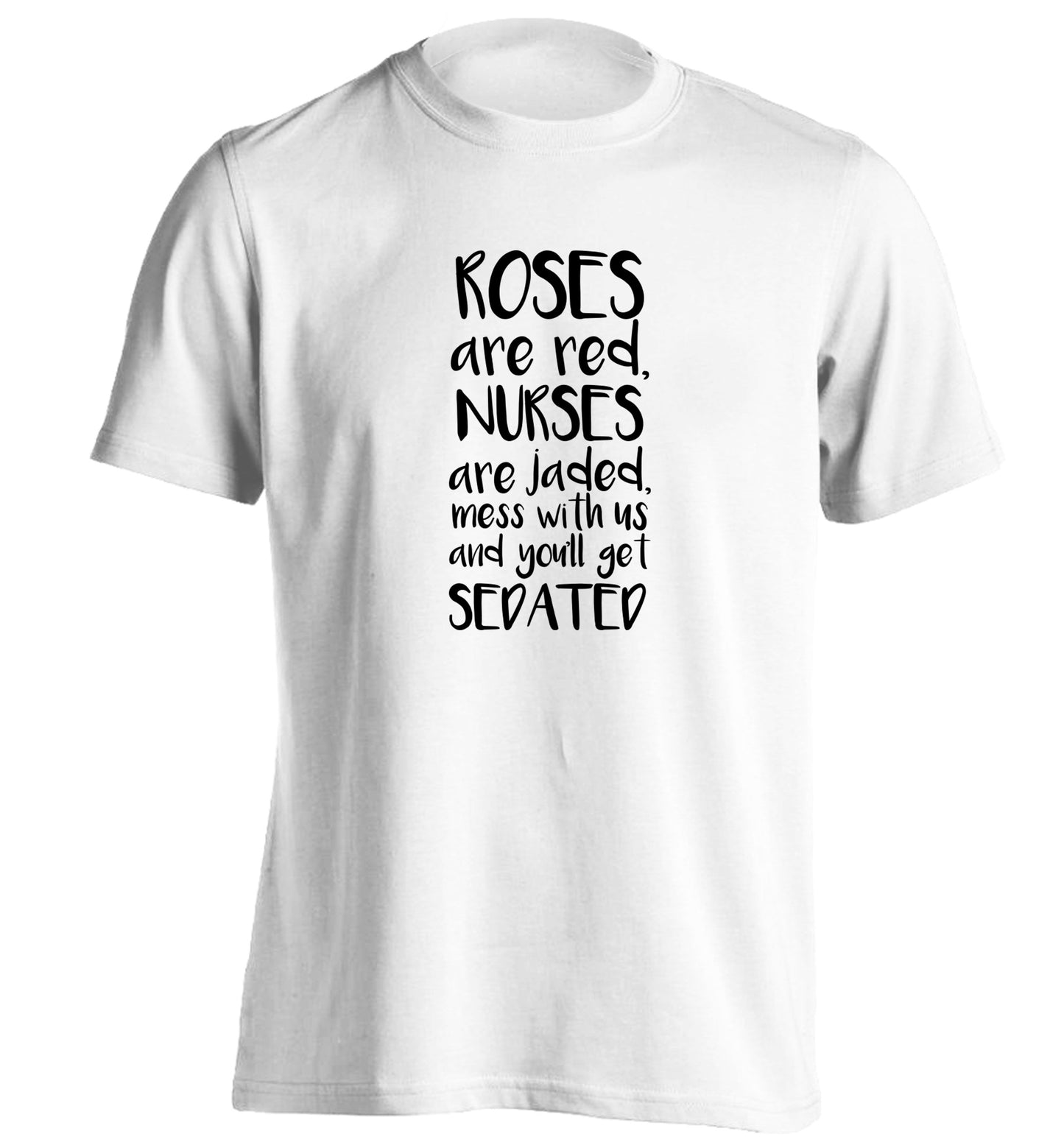 Roses are red, nurses are jaded, mess with us and you'll get sedated adults unisex white Tshirt 2XL