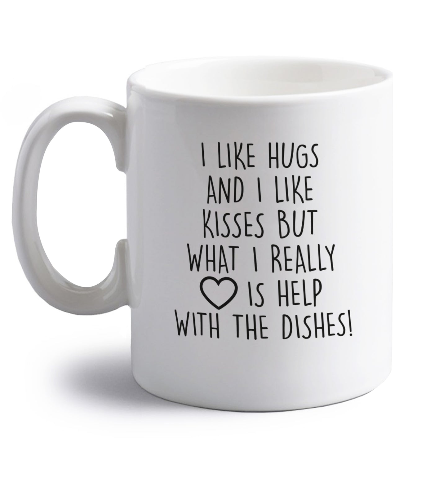 I like hugs and I like kisses but what I really love is help with the dishes right handed white ceramic mug 