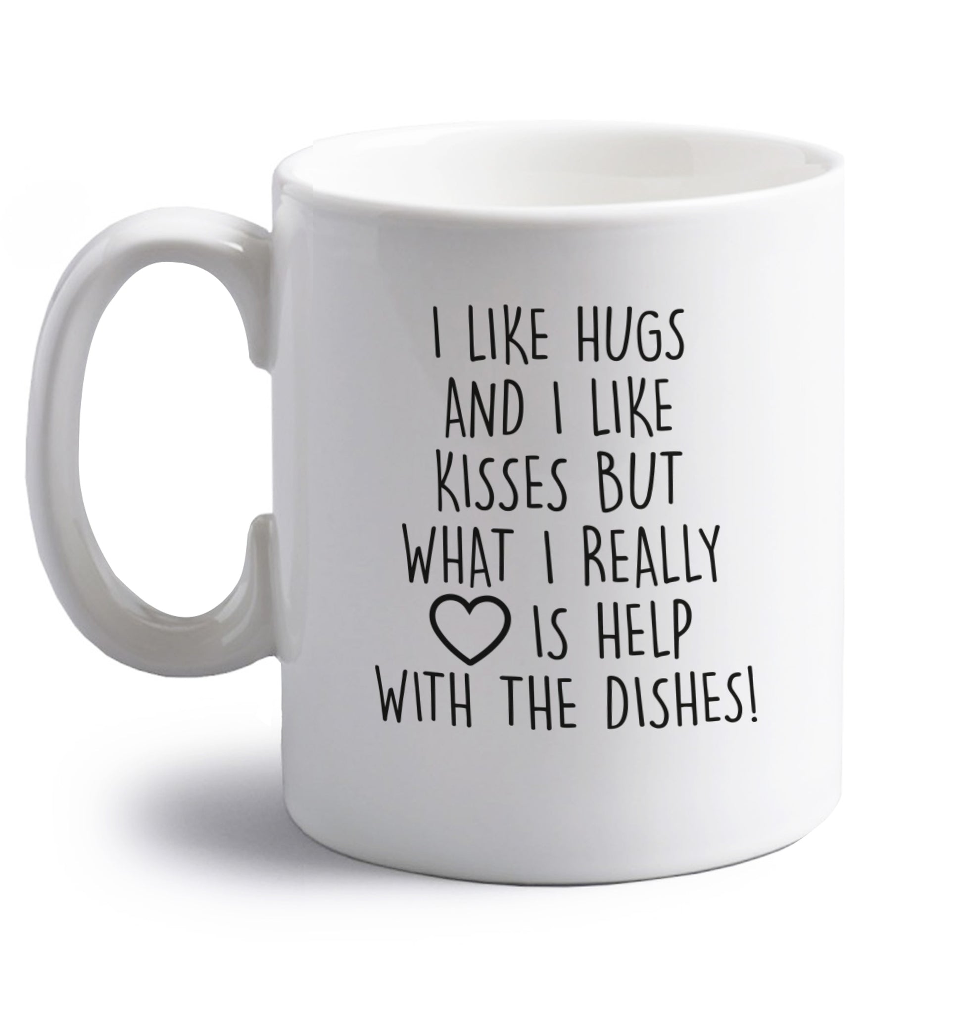 I like hugs and I like kisses but what I really love is help with the dishes right handed white ceramic mug 