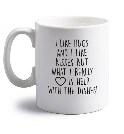 I like hugs and I like kisses but what I really love is help with the dishes right handed white ceramic mug 