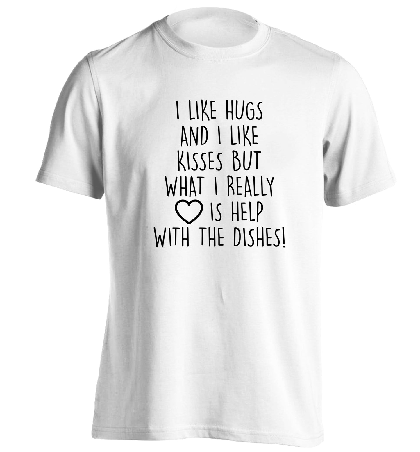 I like hugs and I like kisses but what I really love is help with the dishes adults unisex white Tshirt 2XL