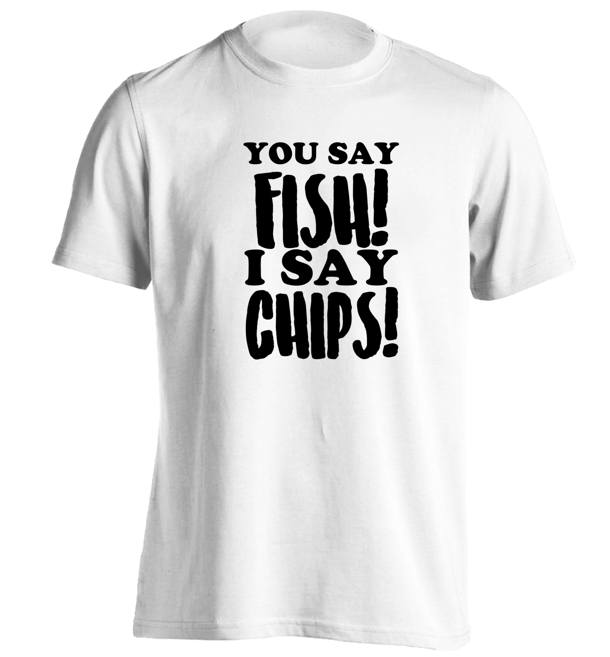 You say fish I say chips! adults unisex white Tshirt 2XL