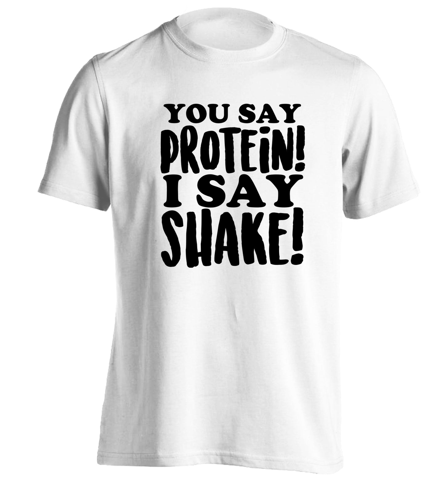 You say protein I say shake! adults unisex white Tshirt 2XL