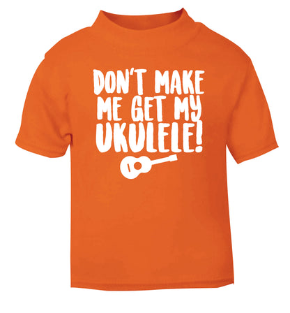 Don't make me get my ukulele orange Baby Toddler Tshirt 2 Years