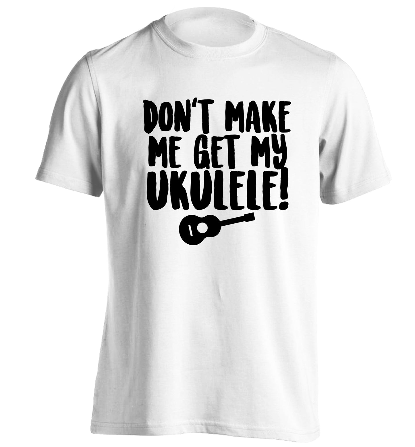 Don't make me get my ukulele adults unisex white Tshirt 2XL