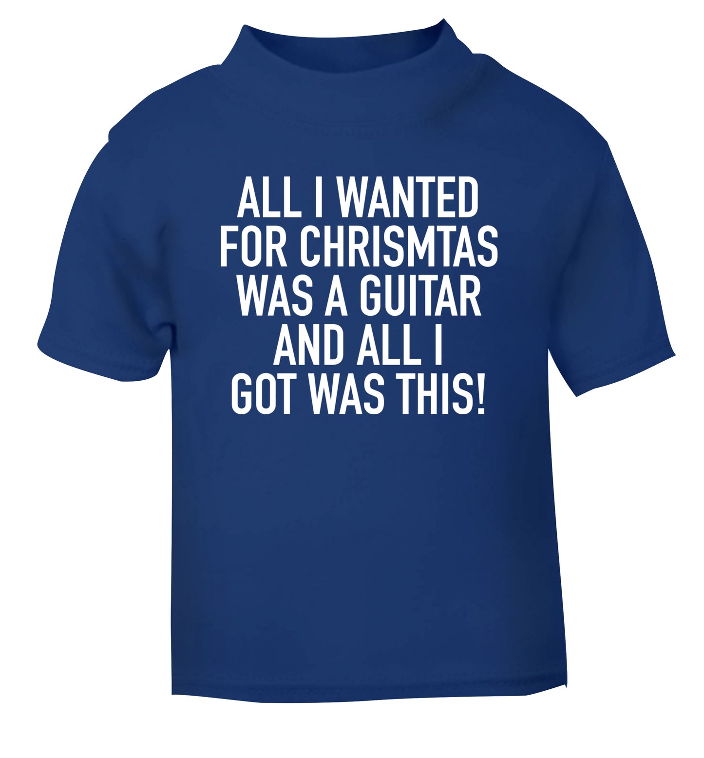 All I wanted for Christmas was a guitar and all I got was this! blue Baby Toddler Tshirt 2 Years