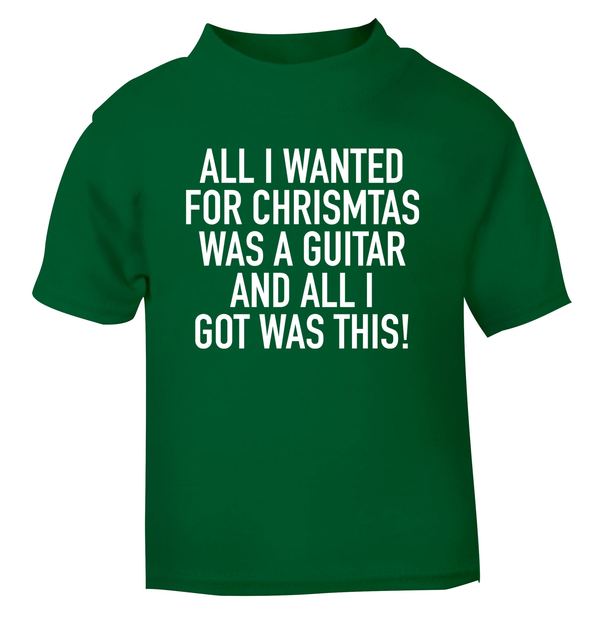 All I wanted for Christmas was a guitar and all I got was this! green Baby Toddler Tshirt 2 Years