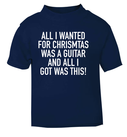All I wanted for Christmas was a guitar and all I got was this! navy Baby Toddler Tshirt 2 Years