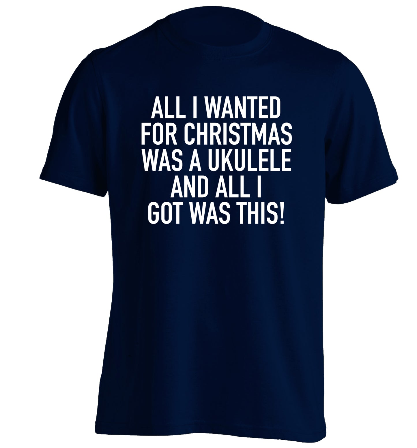 All I wanted for Christmas was a ukulele and all I got was this! adults unisex navy Tshirt 2XL