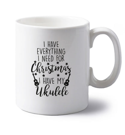 I have everything I need for Christmas I have my ukulele left handed white ceramic mug 