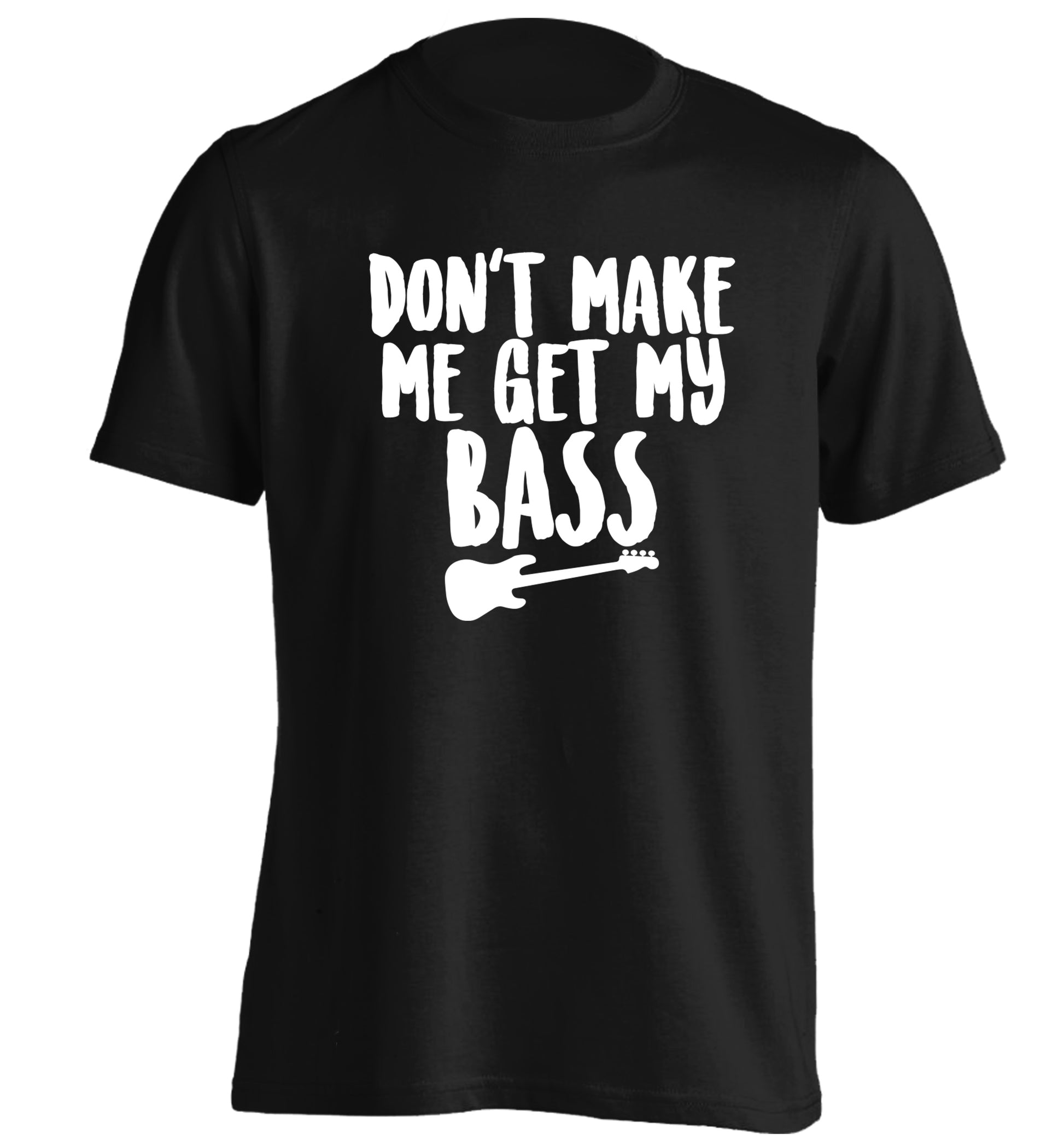 Don't make me get my bass adults unisex black Tshirt 2XL