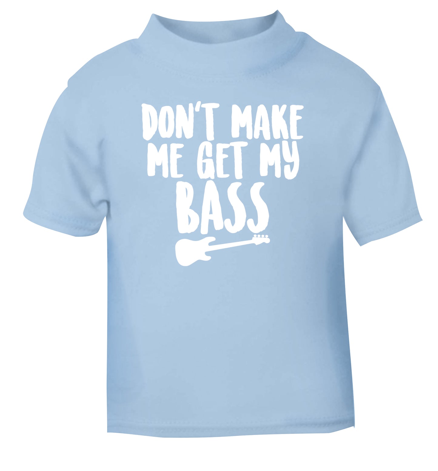 Don't make me get my bass light blue Baby Toddler Tshirt 2 Years