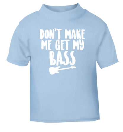 Don't make me get my bass light blue Baby Toddler Tshirt 2 Years