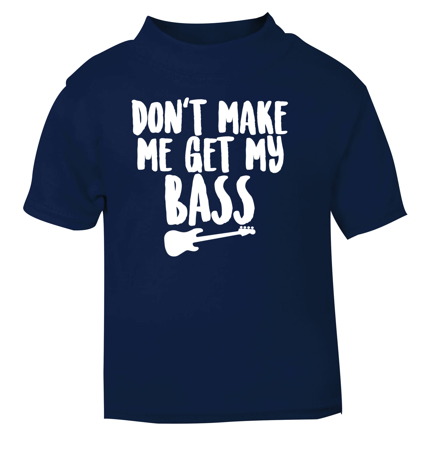 Don't make me get my bass navy Baby Toddler Tshirt 2 Years