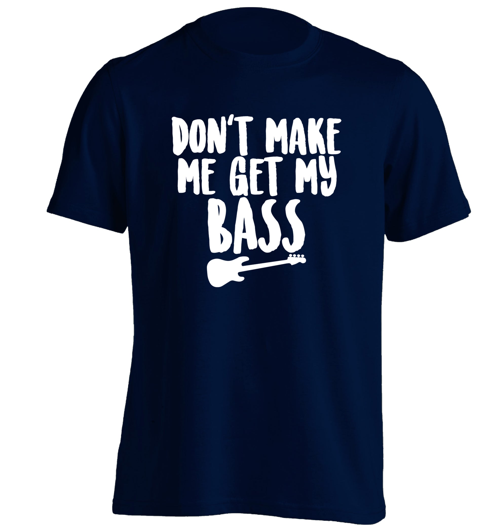 Don't make me get my bass adults unisex navy Tshirt 2XL