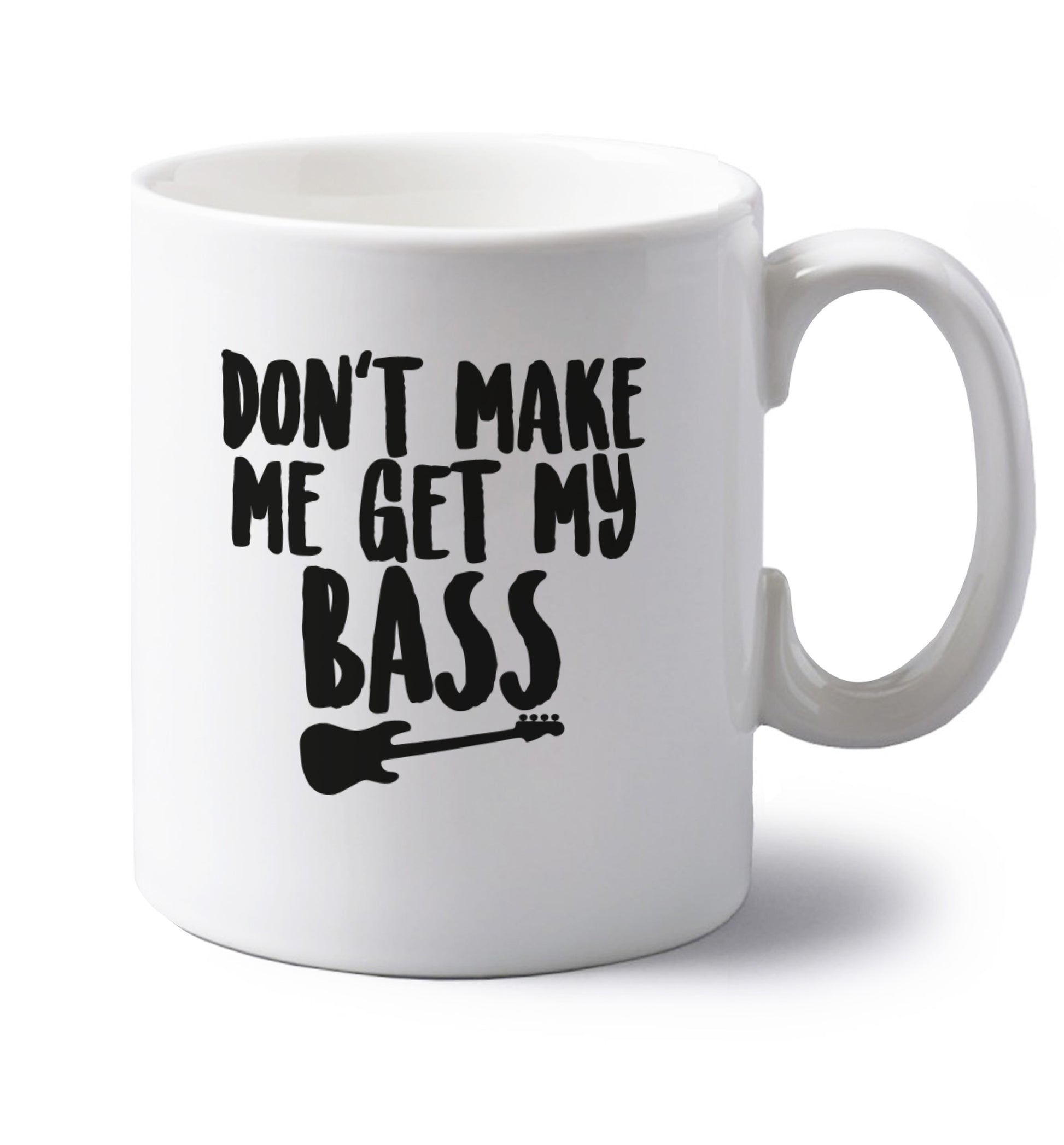Don't make me get my bass left handed white ceramic mug 
