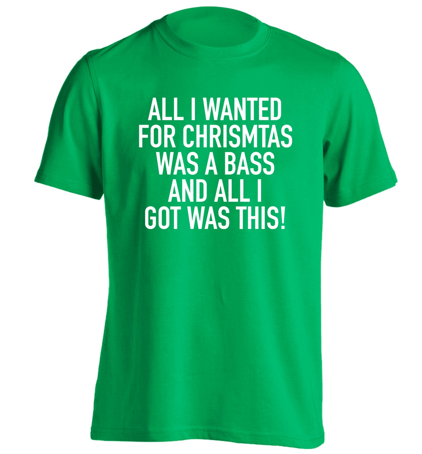 All I wanted for Christmas was a bass and all I got was this adults unisex green Tshirt 2XL