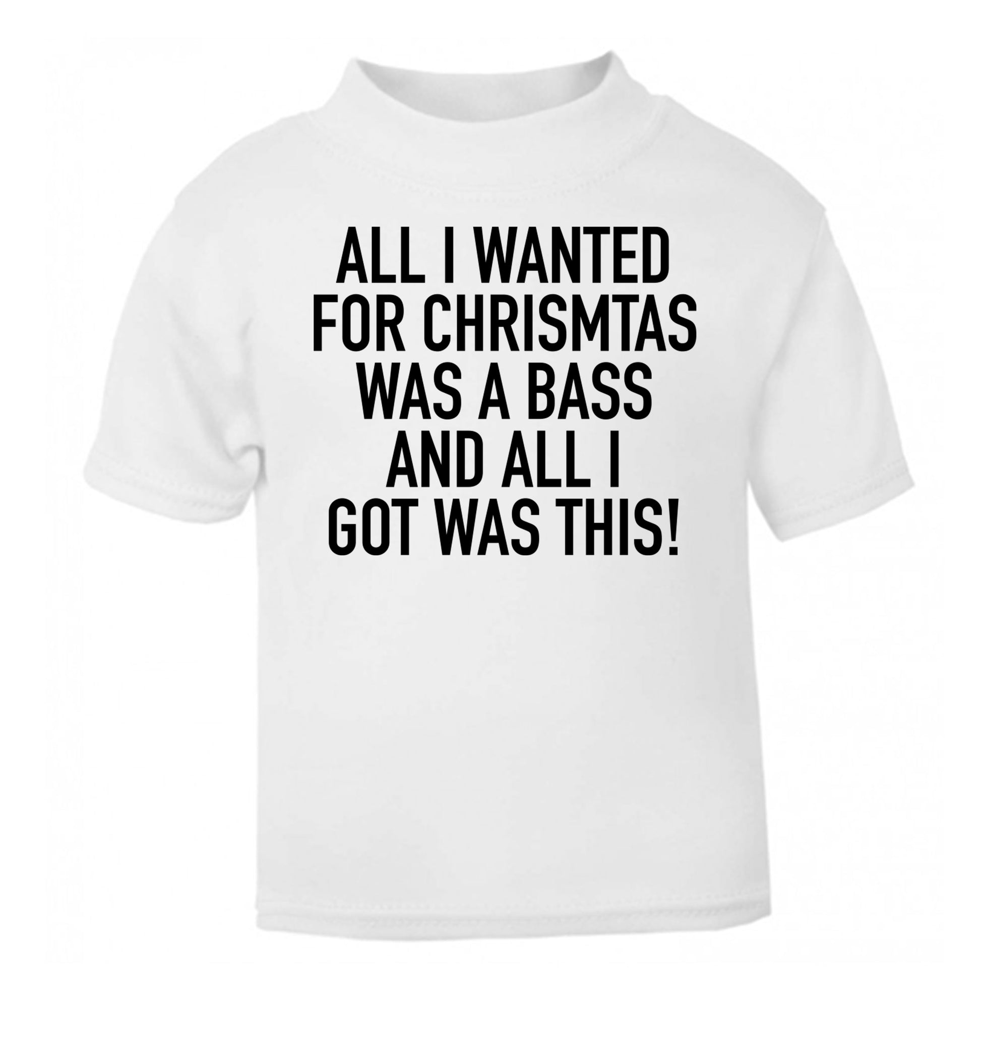 All I wanted for Christmas was a bass and all I got was this white Baby Toddler Tshirt 2 Years