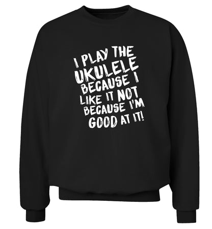 I play the ukulele because I like it not because I'm good at it Adult's unisex black Sweater 2XL