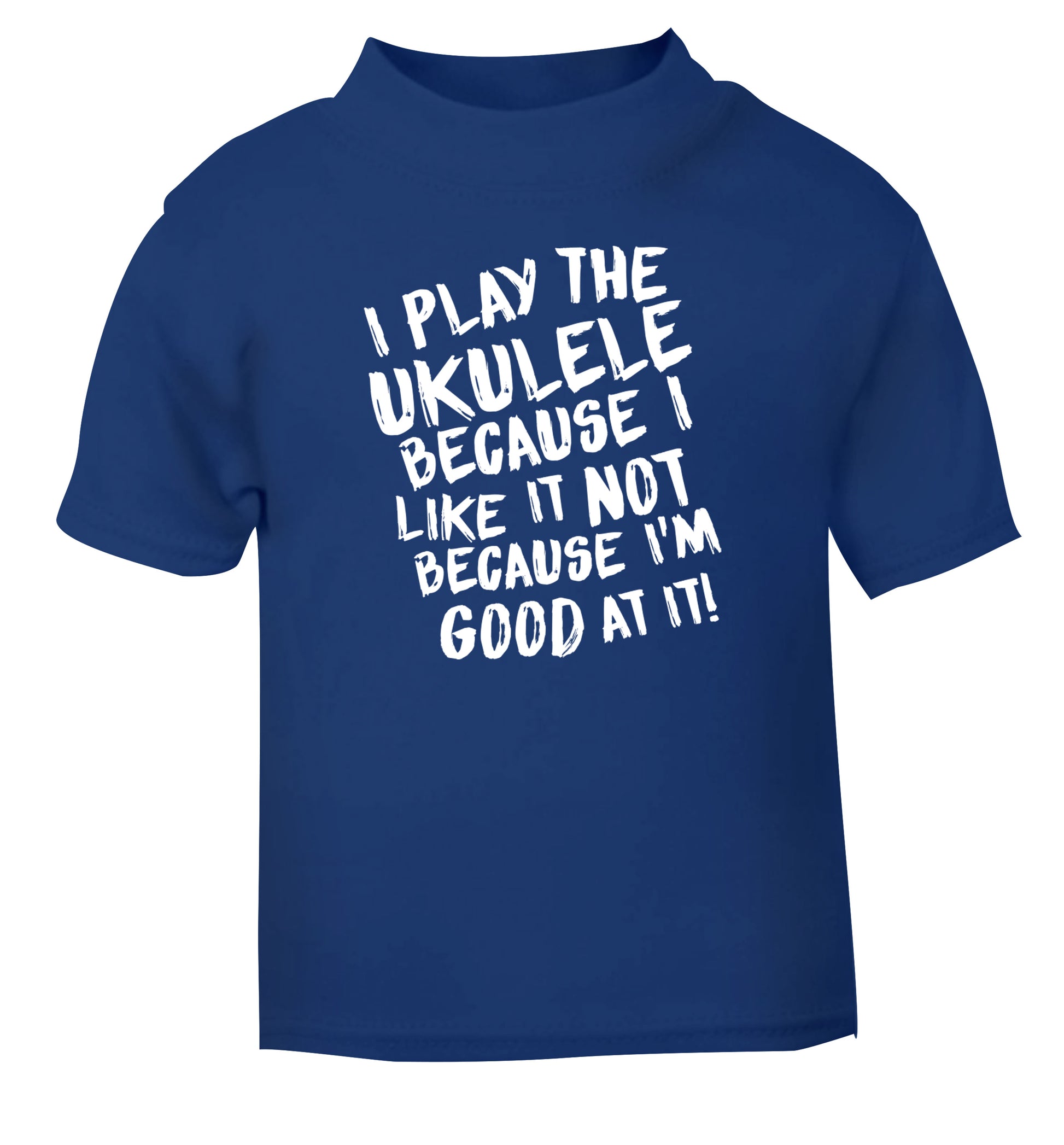 I play the ukulele because I like it not because I'm good at it blue Baby Toddler Tshirt 2 Years