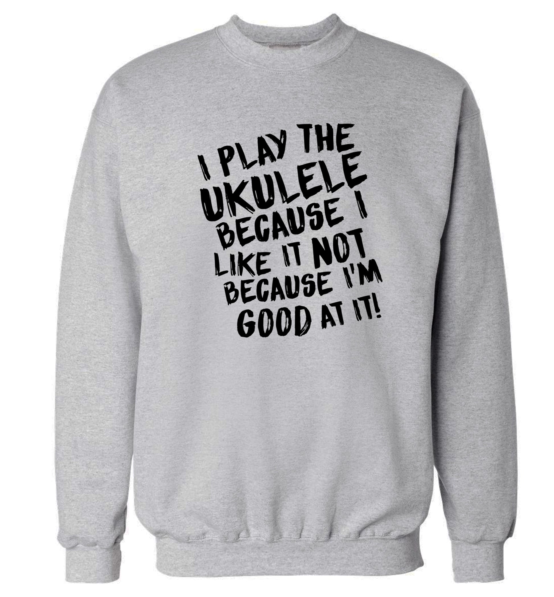 I play the ukulele because I like it not because I'm good at it Adult's unisex grey Sweater 2XL