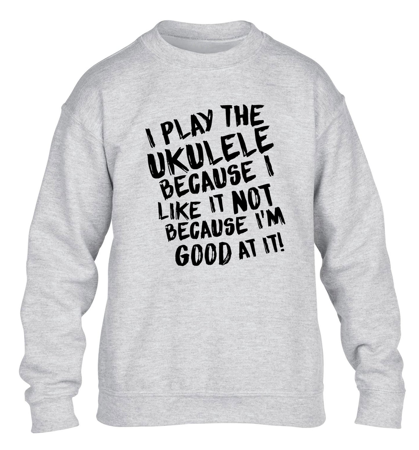 I play the ukulele because I like it not because I'm good at it children's grey sweater 12-14 Years